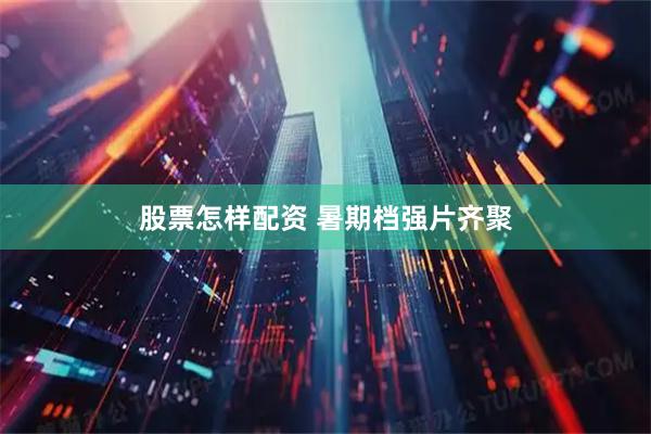 股票怎样配资 暑期档强片齐聚