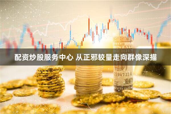 配资炒股服务中心 从正邪较量走向群像深描