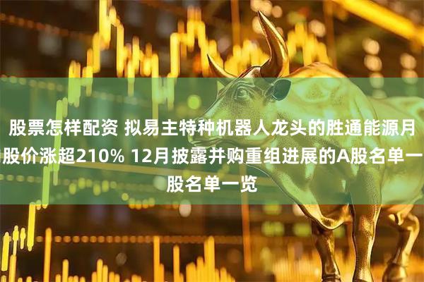 股票怎样配资 拟易主特种机器人龙头的胜通能源月内股价涨超210% 12月披露并购重组进展的A股名单一览