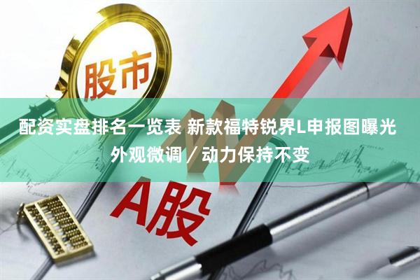 配资实盘排名一览表 新款福特锐界L申报图曝光 外观微调／动力保持不变