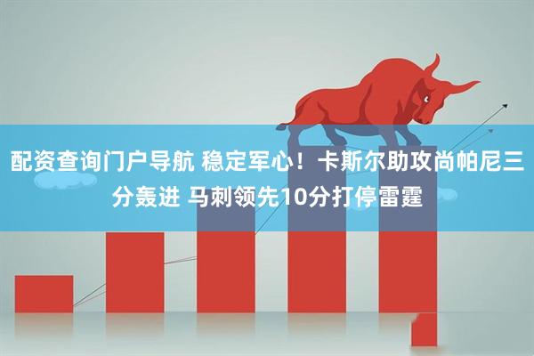 配资查询门户导航 稳定军心！卡斯尔助攻尚帕尼三分轰进 马刺领先10分打停雷霆