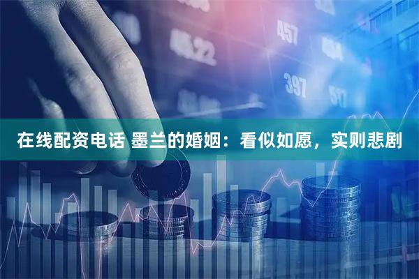 在线配资电话 墨兰的婚姻：看似如愿，实则悲剧