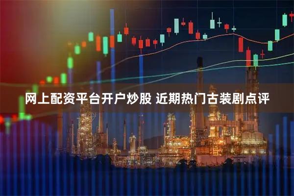 网上配资平台开户炒股 近期热门古装剧点评